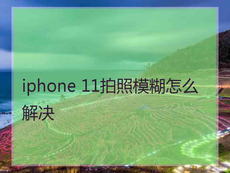 iphone 11拍照模糊怎么解决