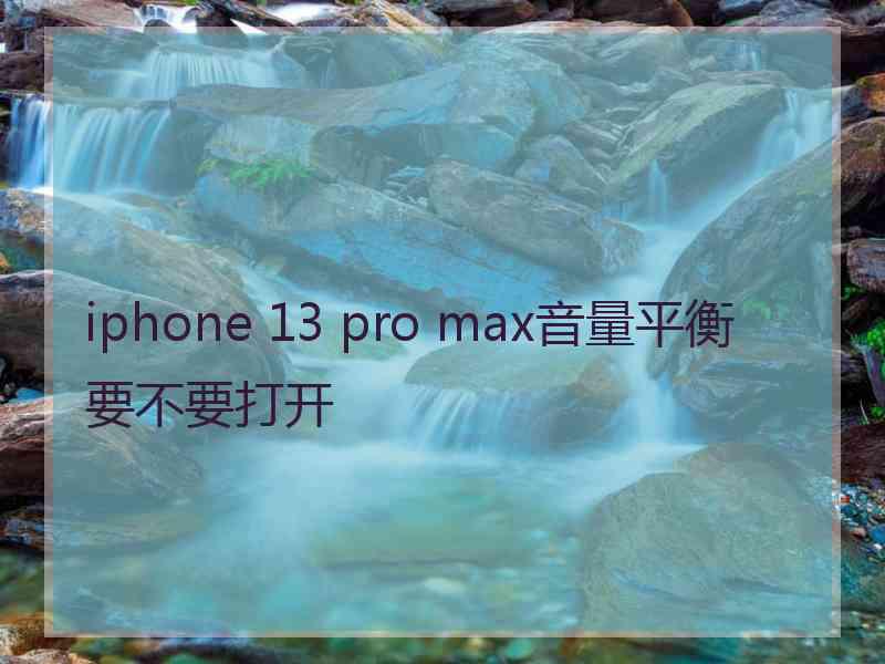 iphone 13 pro max音量平衡要不要打开