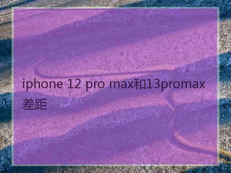 iphone 12 pro max和13promax差距