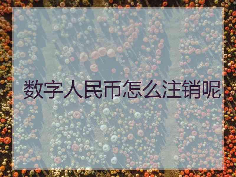 数字人民币怎么注销呢