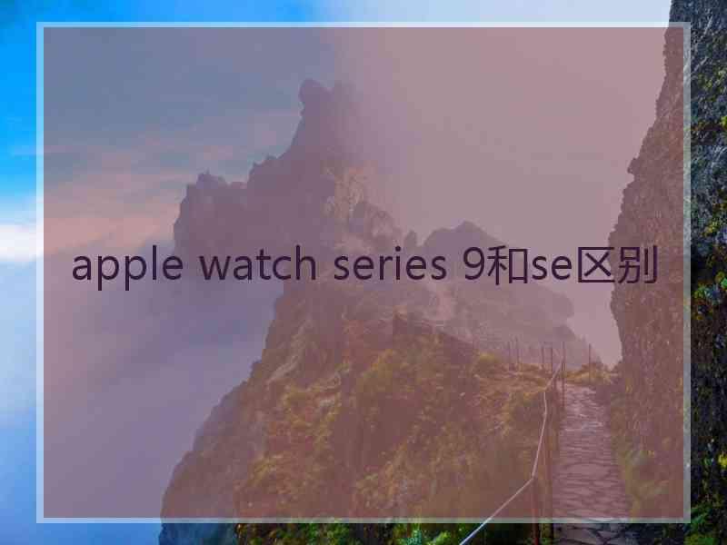 apple watch series 9和se区别