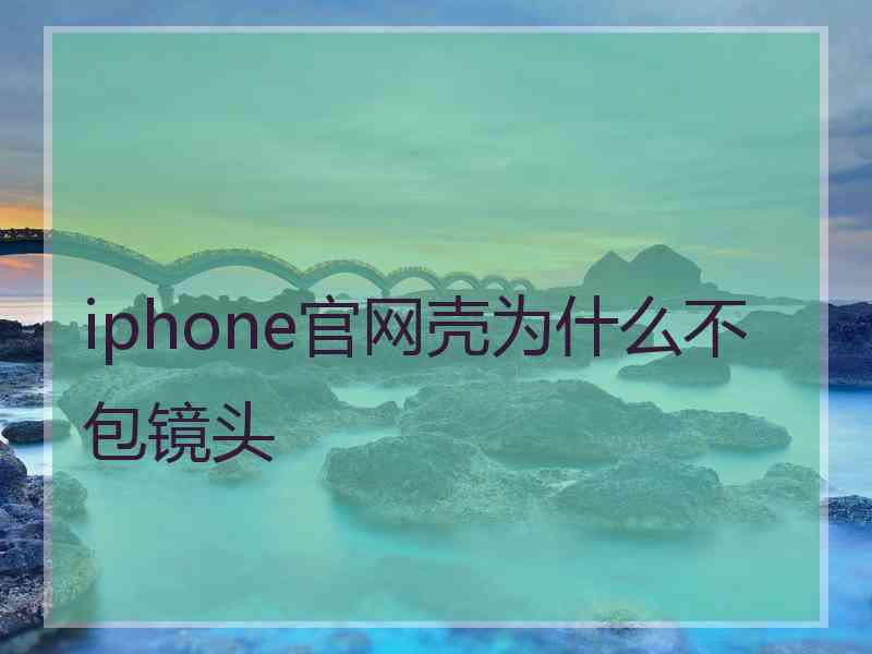 iphone官网壳为什么不包镜头