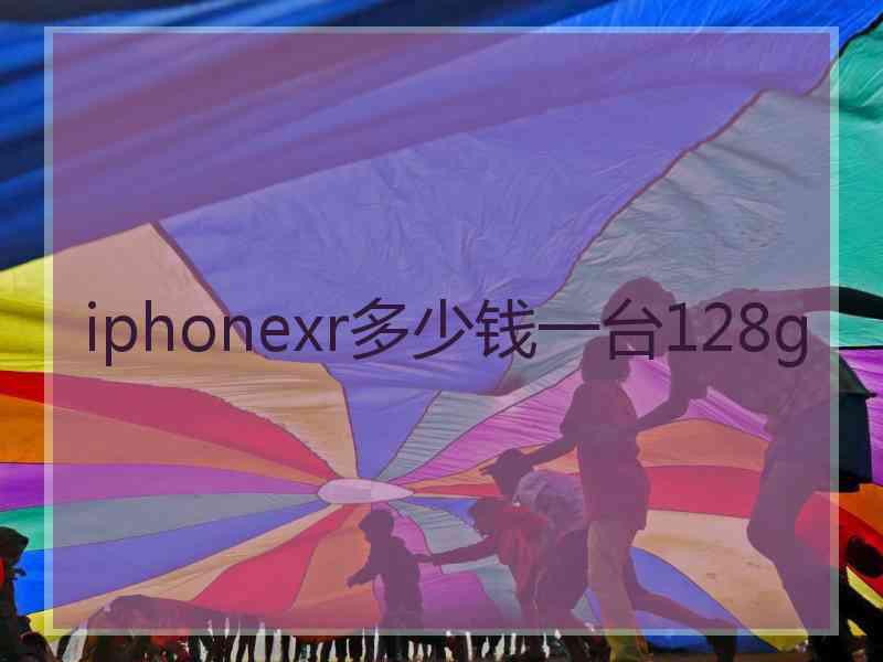 iphonexr多少钱一台128g