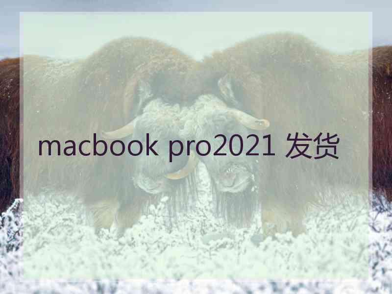 macbook pro2021 发货