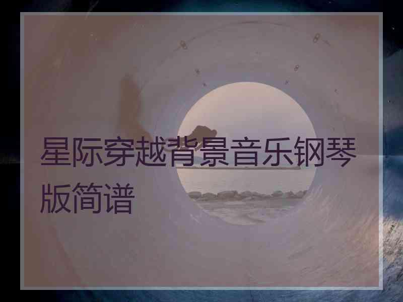 星际穿越背景音乐钢琴版简谱