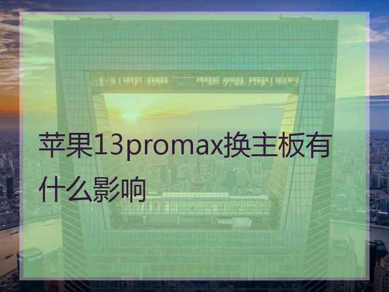 苹果13promax换主板有什么影响