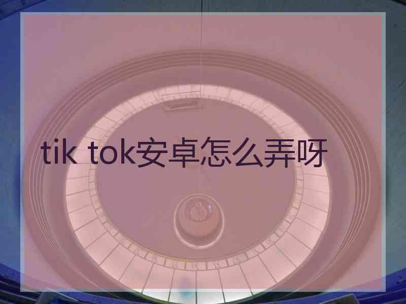 tik tok安卓怎么弄呀