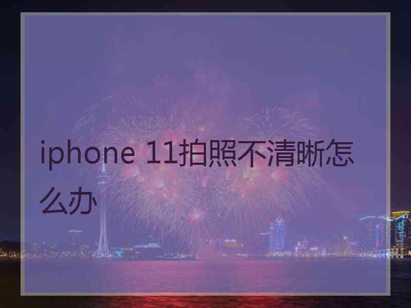 iphone 11拍照不清晰怎么办