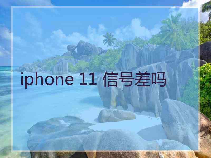 iphone 11 信号差吗