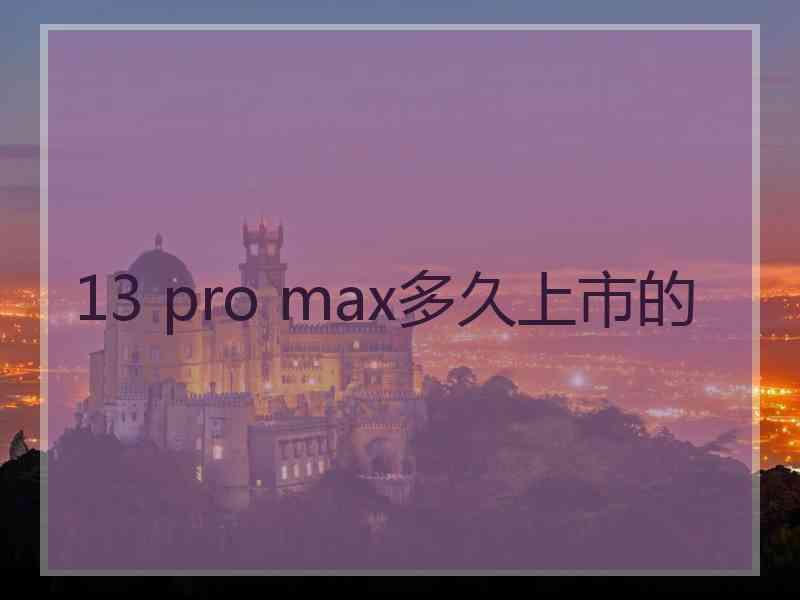 13 pro max多久上市的