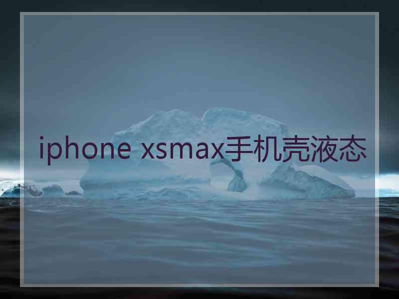 iphone xsmax手机壳液态