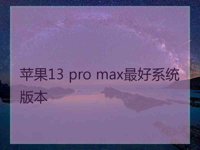 苹果13 pro max最好系统版本