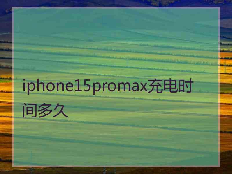 iphone15promax充电时间多久