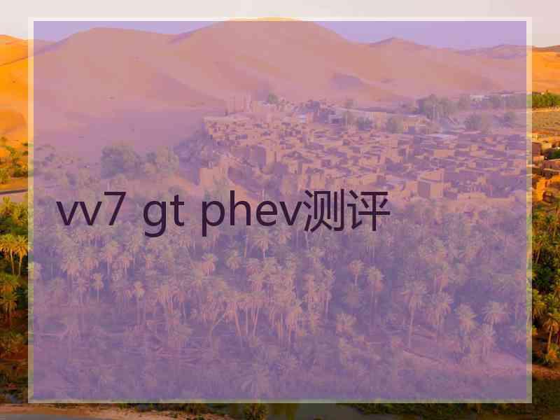 vv7 gt phev测评