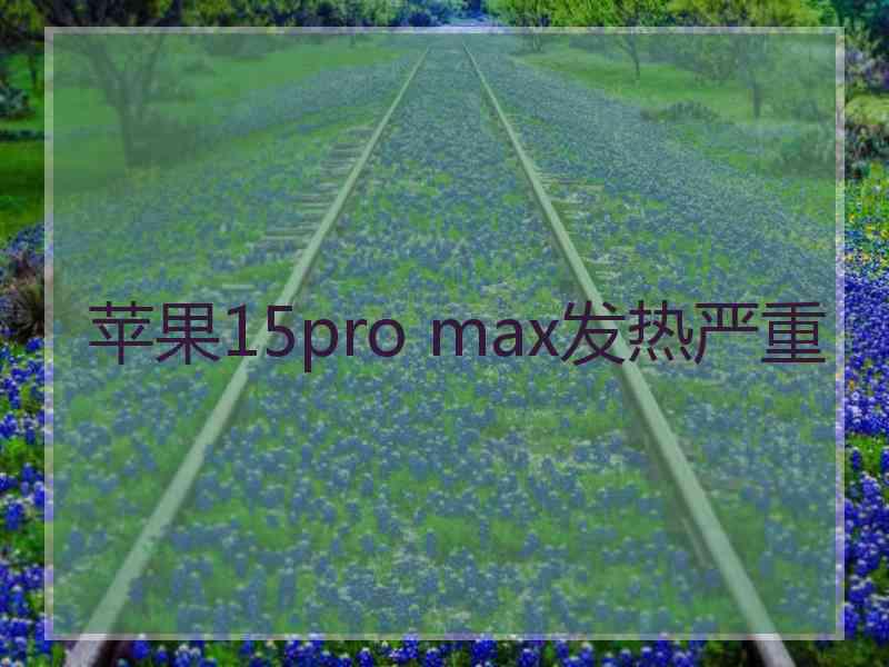 苹果15pro max发热严重