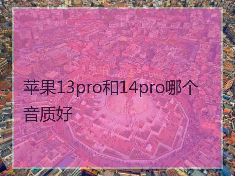 苹果13pro和14pro哪个音质好