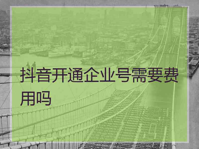 抖音开通企业号需要费用吗