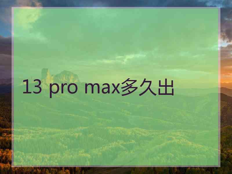 13 pro max多久出