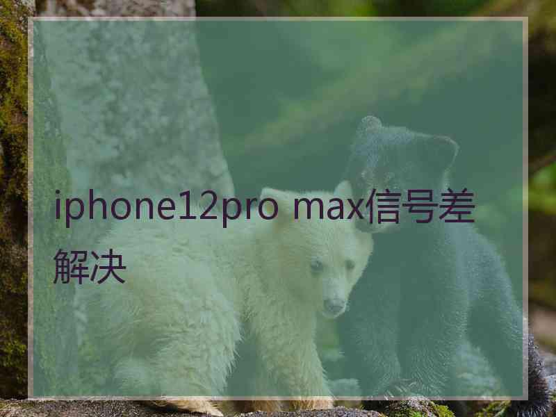 iphone12pro max信号差解决