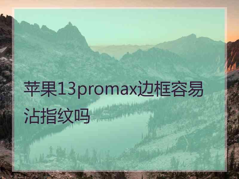 苹果13promax边框容易沾指纹吗