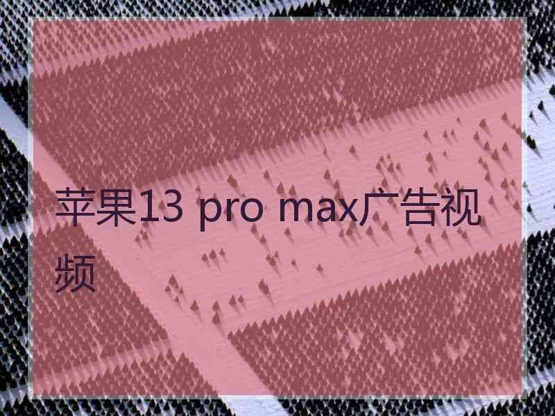 苹果13 pro max广告视频