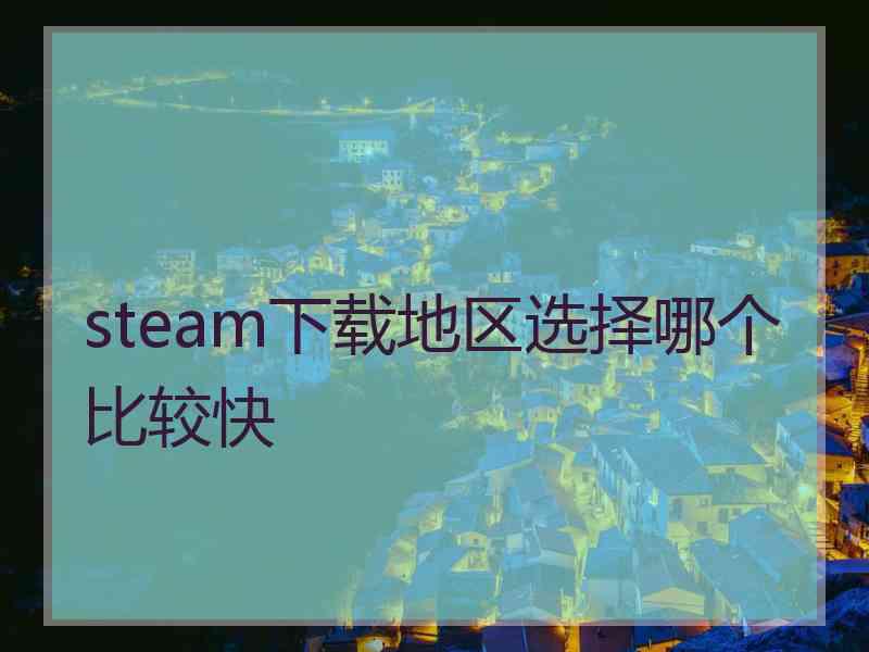 steam下载地区选择哪个比较快