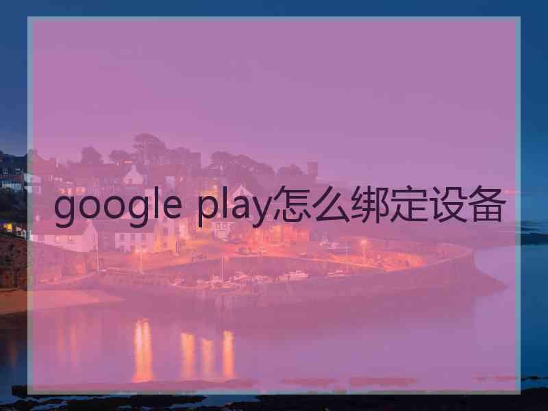 google play怎么绑定设备