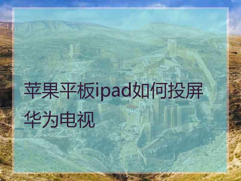 苹果平板ipad如何投屏华为电视
