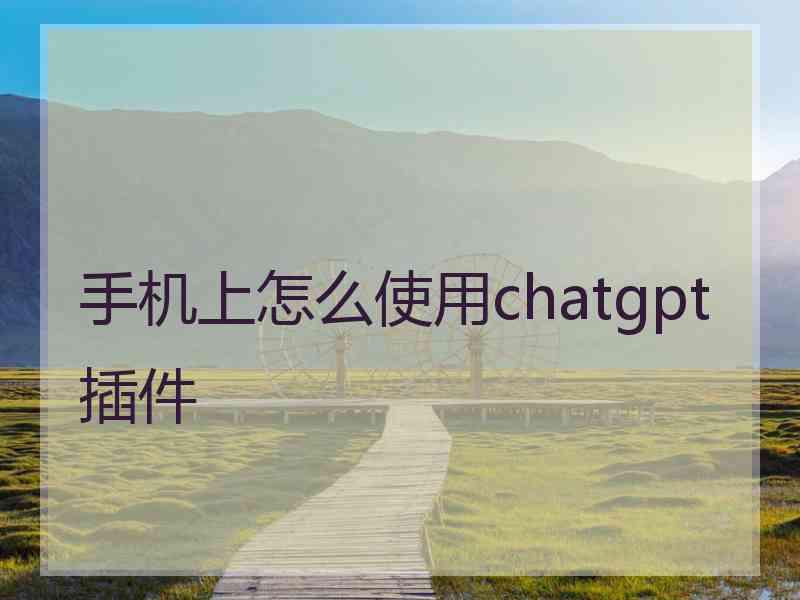 手机上怎么使用chatgpt插件