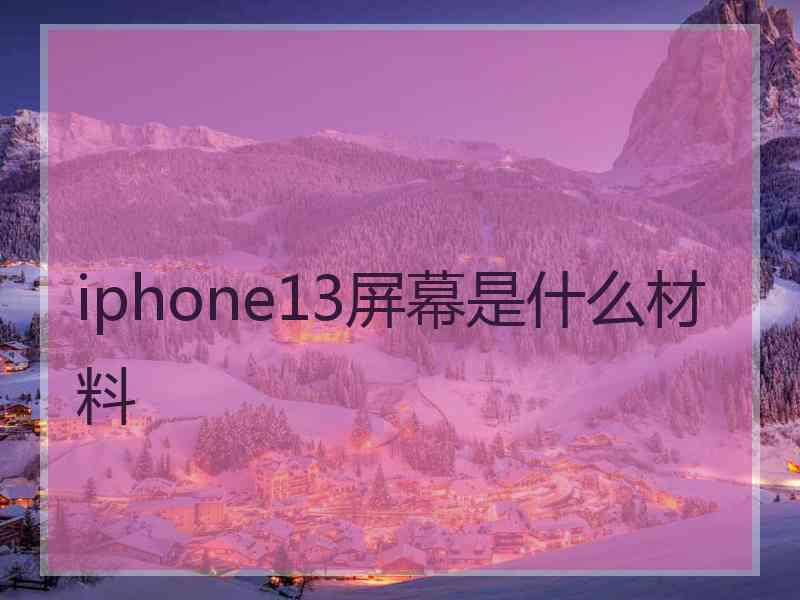 iphone13屏幕是什么材料