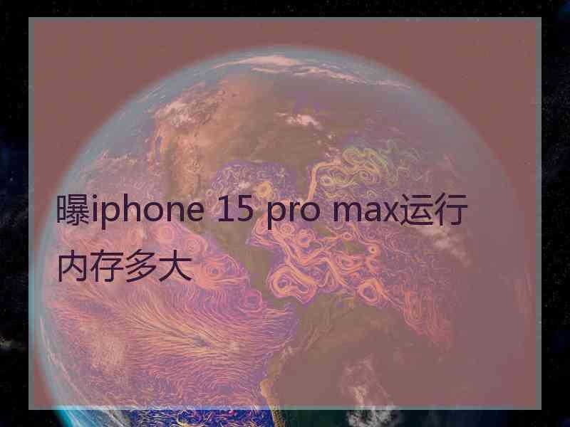 曝iphone 15 pro max运行内存多大