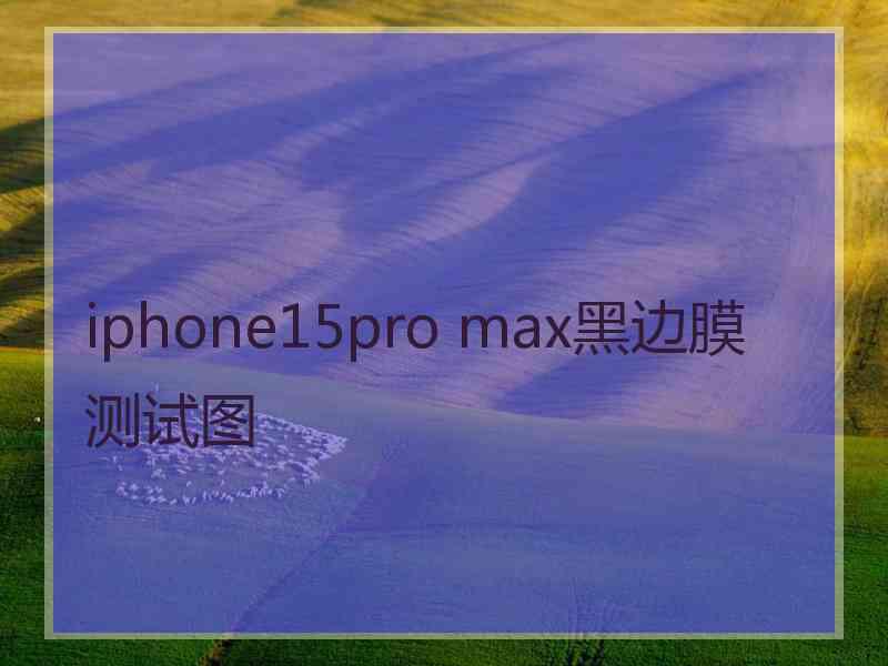 iphone15pro max黑边膜测试图