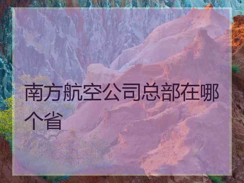 南方航空公司总部在哪个省