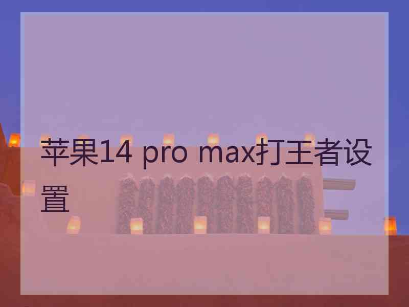 苹果14 pro max打王者设置