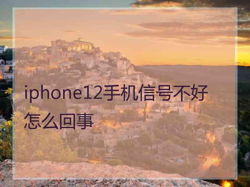 iphone12手机信号不好怎么回事