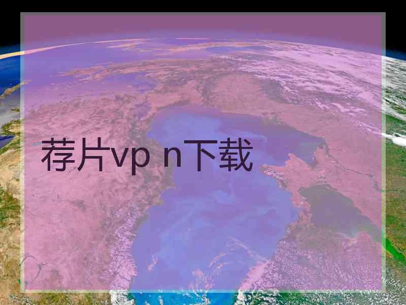 荐片vp n下载