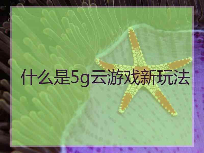 什么是5g云游戏新玩法