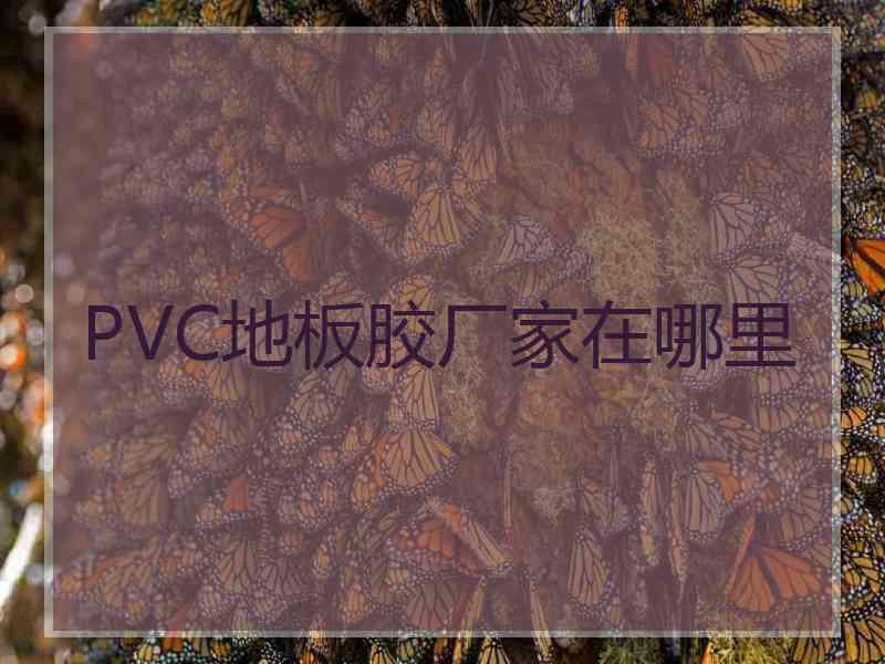 PVC地板胶厂家在哪里