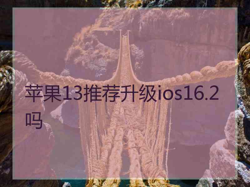 苹果13推荐升级ios16.2吗