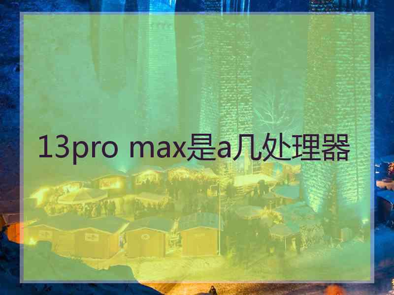 13pro max是a几处理器