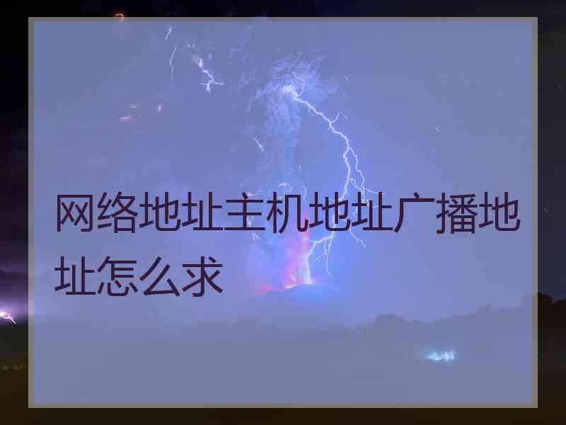 网络地址主机地址广播地址怎么求