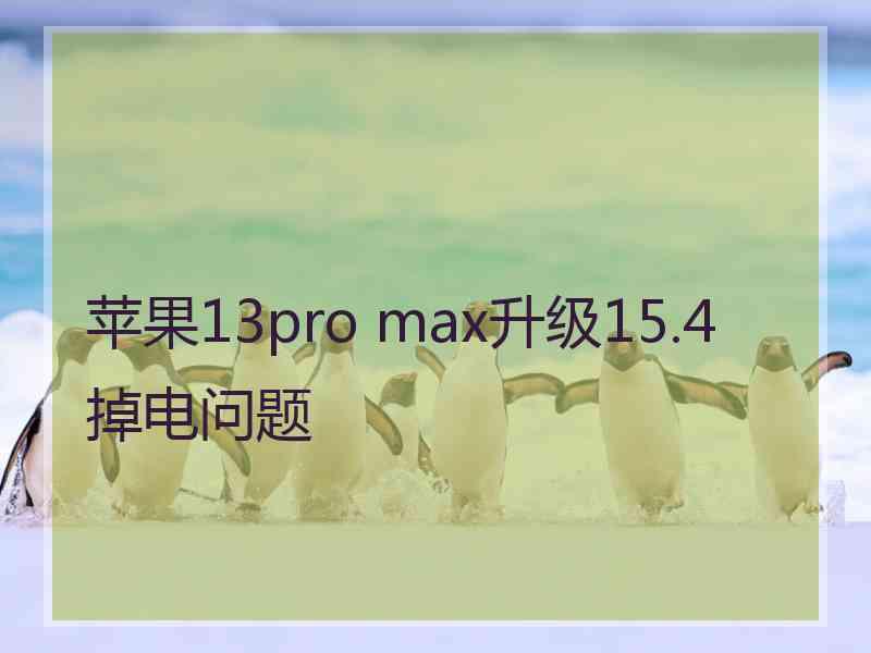 苹果13pro max升级15.4掉电问题