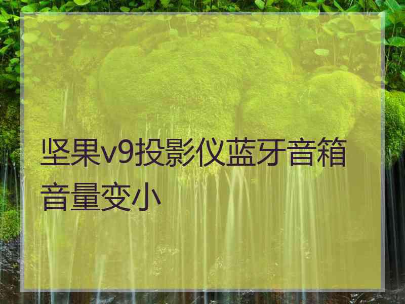 坚果v9投影仪蓝牙音箱音量变小