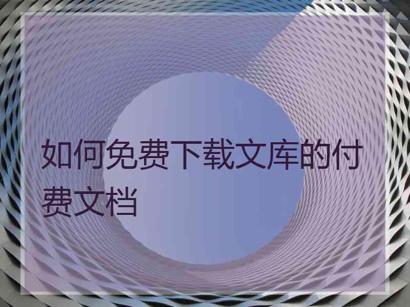 如何免费下载文库的付费文档