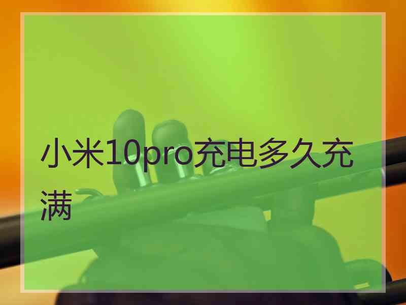 小米10pro充电多久充满