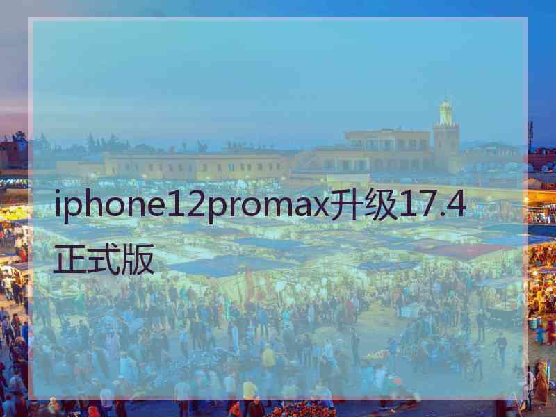 iphone12promax升级17.4正式版