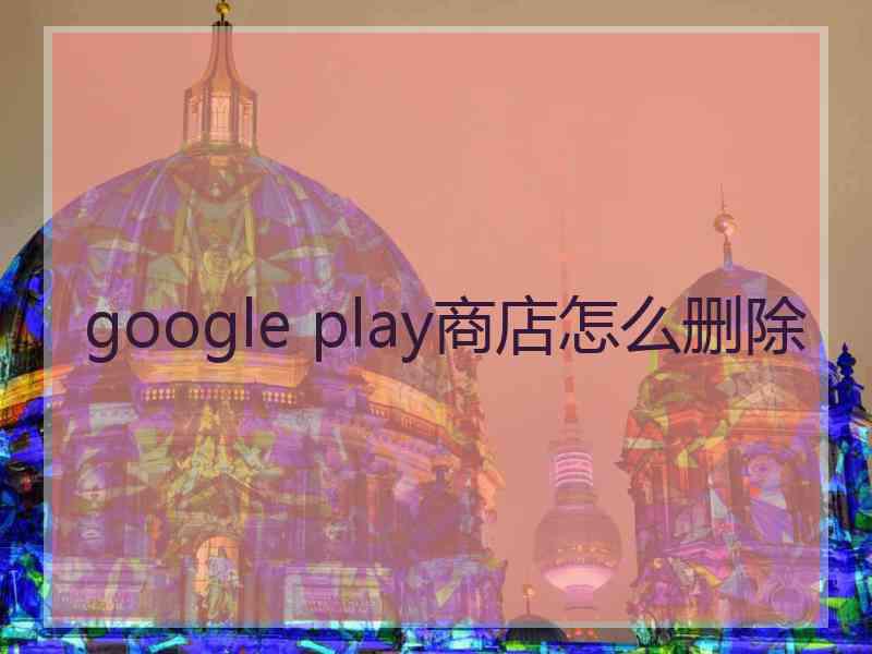 google play商店怎么删除