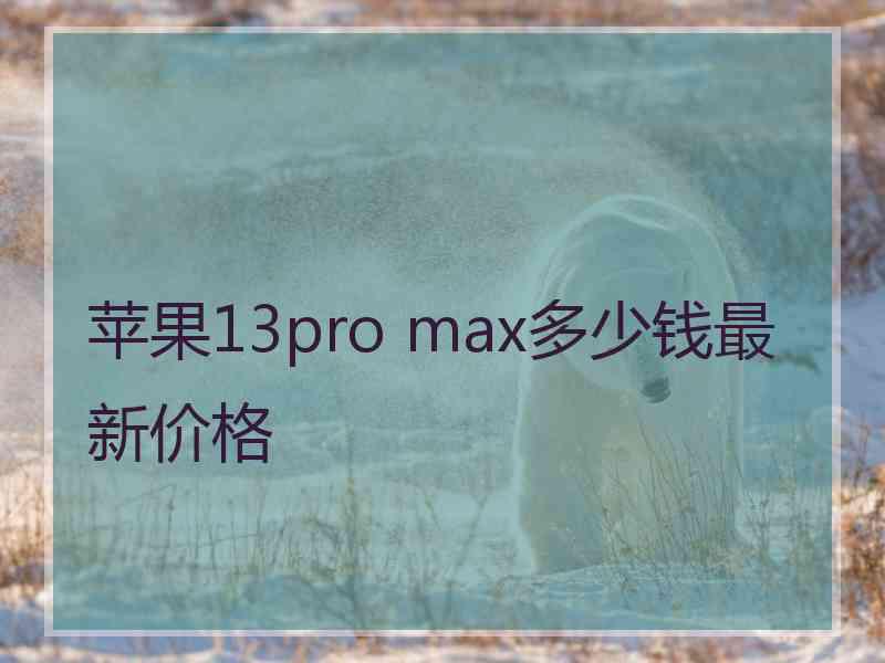 苹果13pro max多少钱最新价格