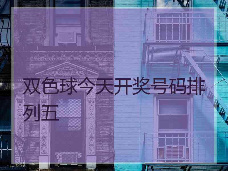 双色球今天开奖号码排列五