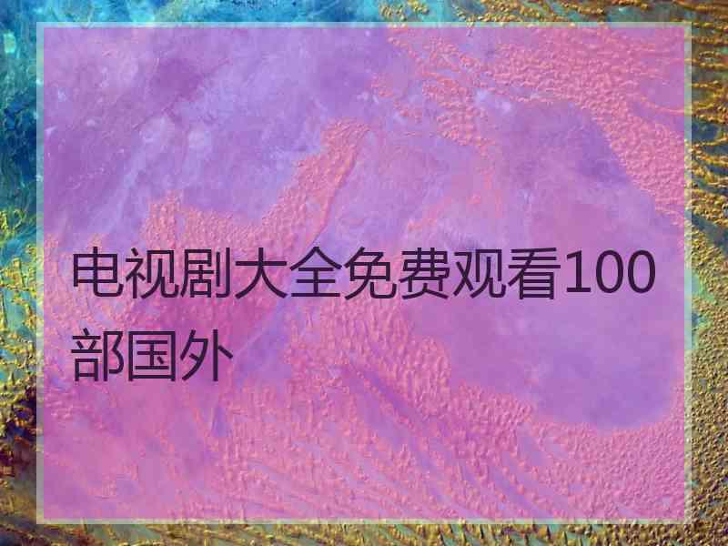 电视剧大全免费观看100部国外